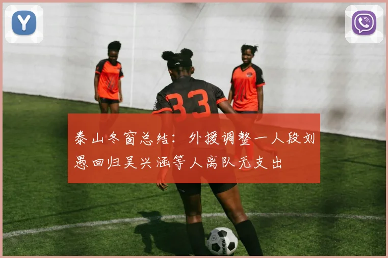 泰山冬窗总结：外援调整一人段刘愚回归吴兴涵等人离队无支出