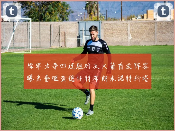 绿军力争四连胜对决火箭首发阵容曝光普理查德怀特布朗米诺特科塔齐上阵