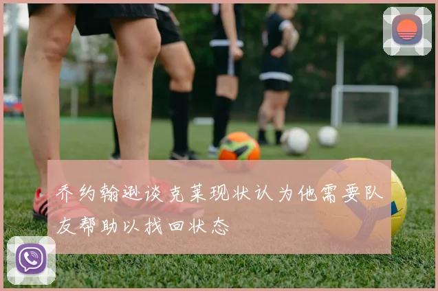 乔约翰逊谈克莱现状认为他需要队友帮助以找回状态
