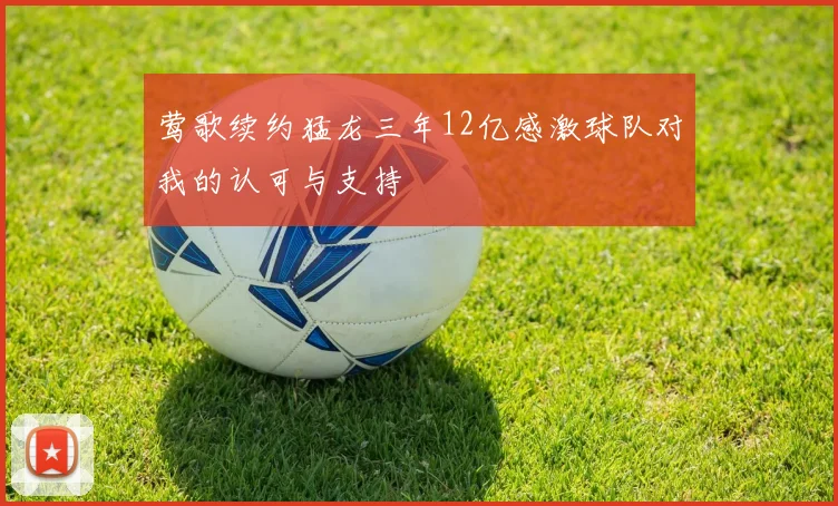 莺歌续约猛龙三年12亿感激球队对我的认可与支持