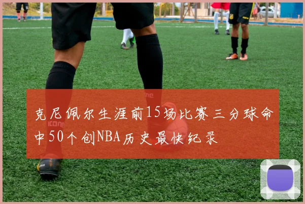 克尼佩尔生涯前15场比赛三分球命中50个创NBA历史最快纪录