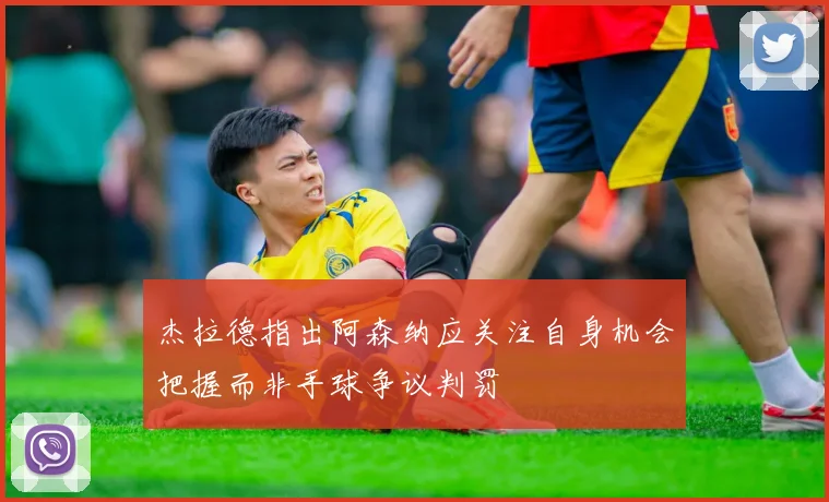 杰拉德指出阿森纳应关注自身机会把握而非手球争议判罚