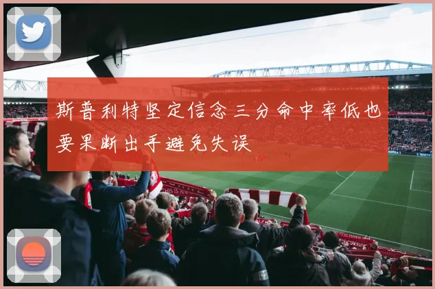 斯普利特坚定信念三分命中率低也要果断出手避免失误