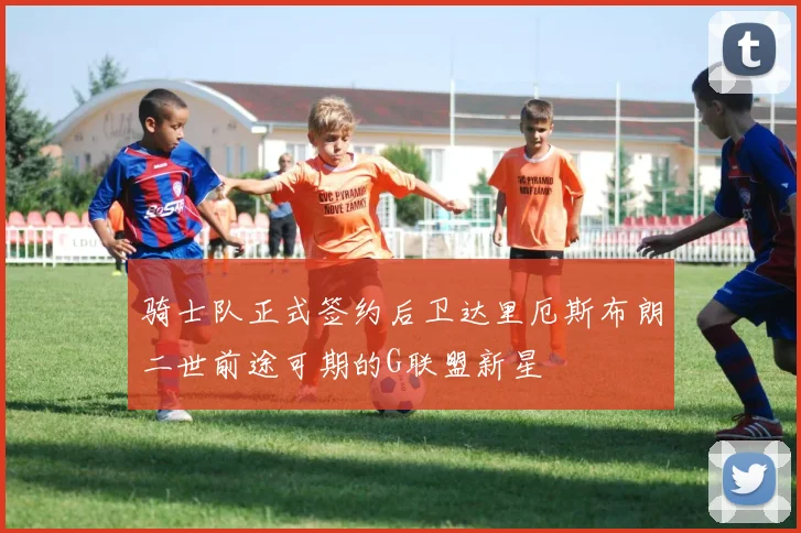 骑士队正式签约后卫达里厄斯布朗二世前途可期的G联盟新星
