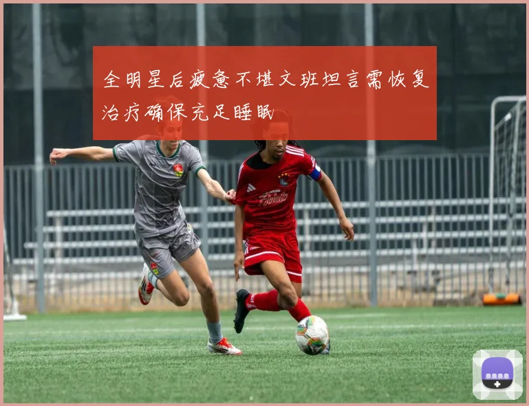 全明星后疲惫不堪文班坦言需恢复治疗确保充足睡眠