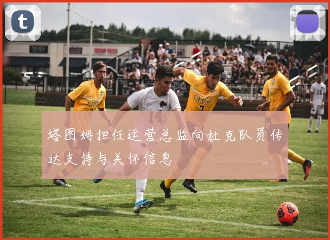 塔图姆担任运营总监向杜克队员传达支持与关怀信息
