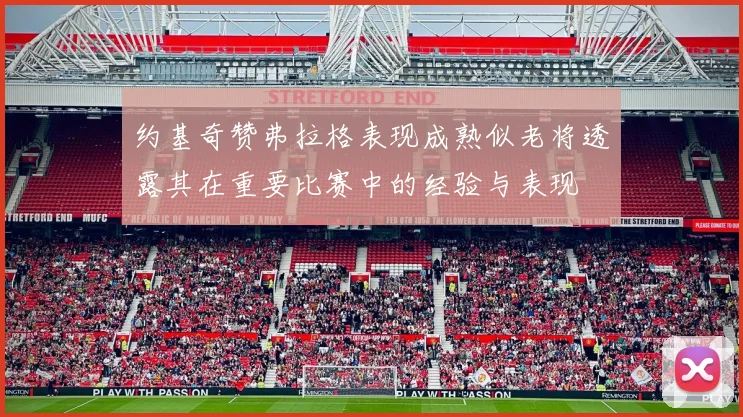 约基奇赞弗拉格表现成熟似老将透露其在重要比赛中的经验与表现