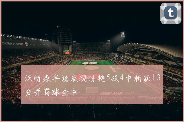 沃特森半场表现惊艳5投4中斩获13分并罚球全中