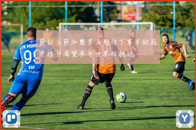 萨拉戈萨加盟罗马期待下赛季欧冠资格并渴望参与世界杯挑战