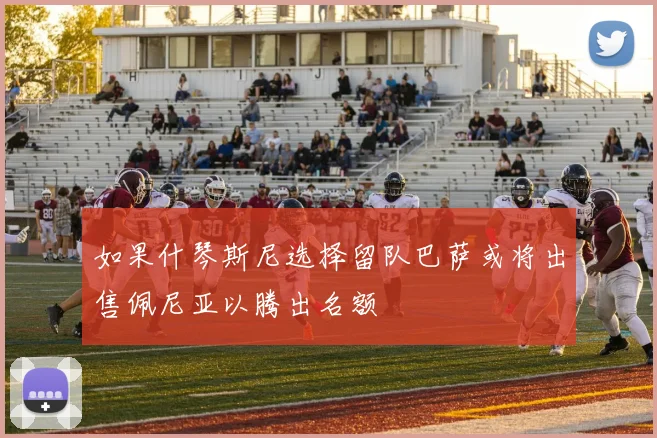 如果什琴斯尼选择留队巴萨或将出售佩尼亚以腾出名额