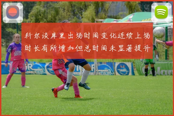 科尔谈库里出场时间变化连续上场时长有所增加但总时间未显著提升