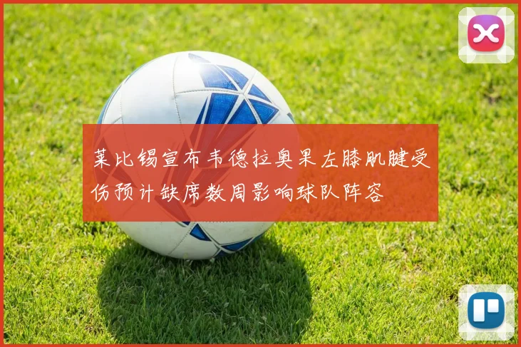 莱比锡宣布韦德拉奥果左膝肌腱受伤预计缺席数周影响球队阵容